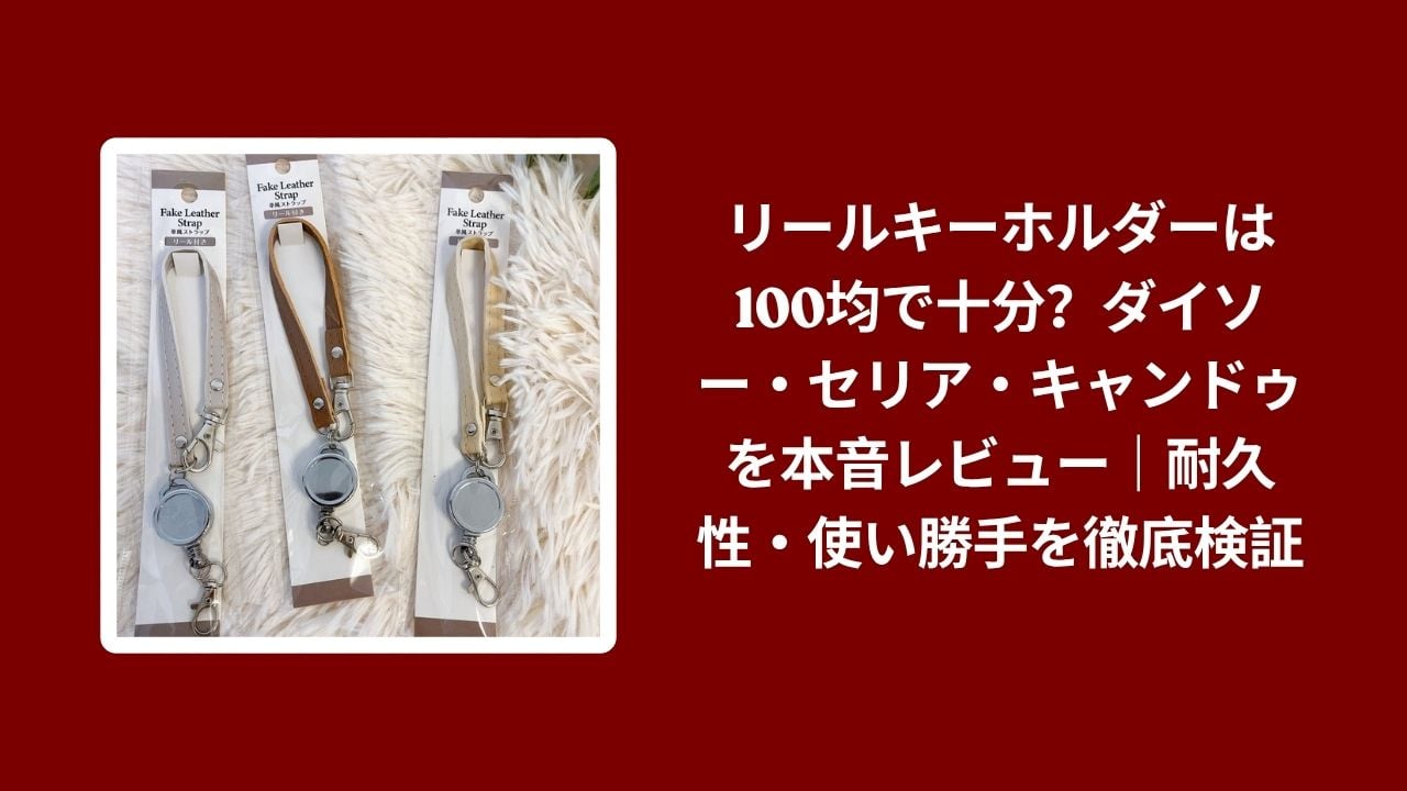 リールキーホルダー 100均 ダイソー セリア キャンドゥ, リールキーホルダー 100均 耐久性 使い勝手, ダイソー セリア キャンドゥ リールキーホルダー 比較