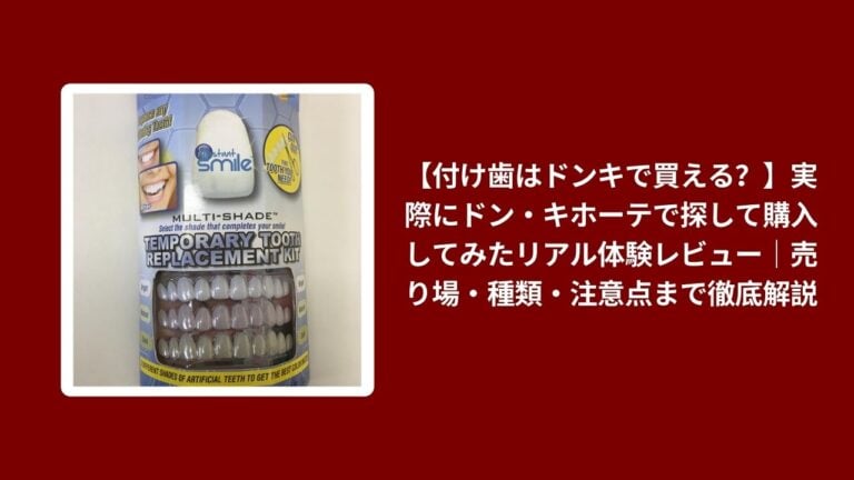 【付け歯はドンキで買える？】実際にドン・キホーテで探して購入してみたリアル体験レビュー｜売り場・種類・注意点まで徹底解説