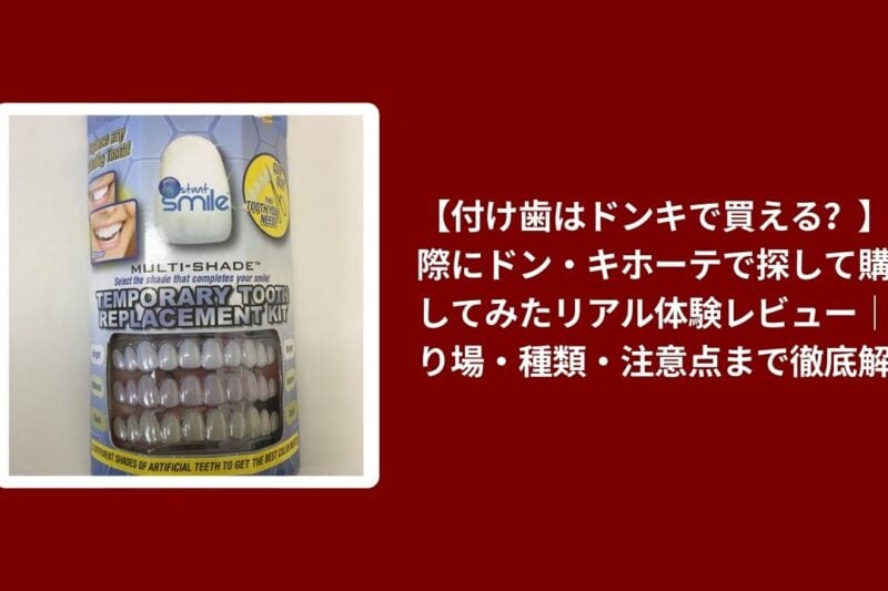 【付け歯はドンキで買える？】実際にドン・キホーテで探して購入してみたリアル体験レビュー｜売り場・種類・注意点まで徹底解説