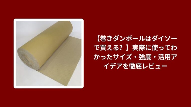 【巻きダンボールはダイソーで買える？】実際に使ってわかったサイズ・強度・活用アイデアを徹底レビュー