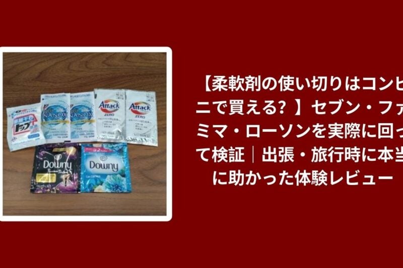 【柔軟剤の使い切りはコンビニで買える？】セブン・ファミマ・ローソンを実際に回って検証｜出張・旅行時に本当に助かった体験レビュー