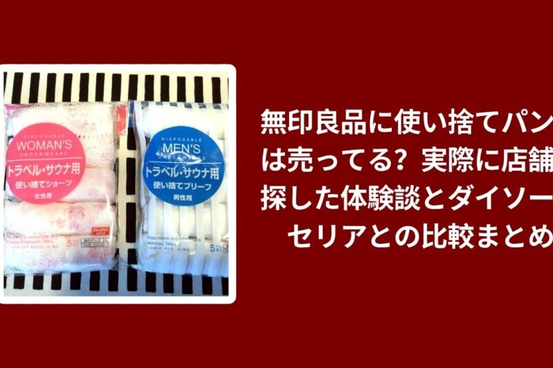 無印良品に使い捨てパンツは売ってる？実際に店舗で探した体験談とダイソー・セリアとの比較まとめ