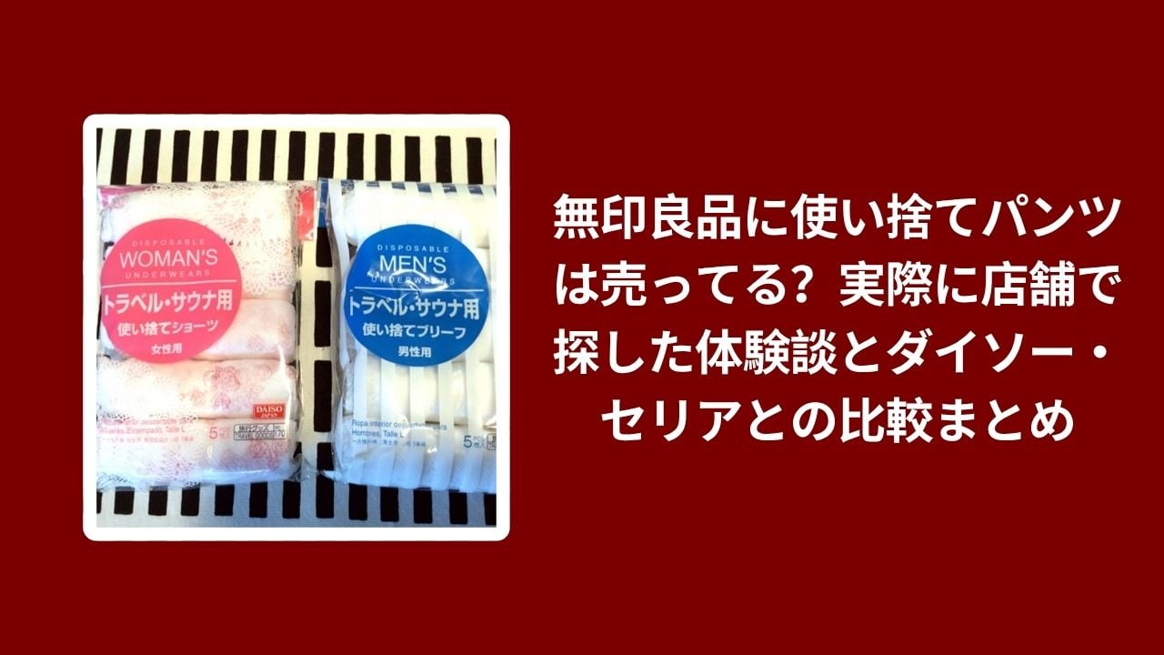 無印良品 使い捨てパンツ, 無印良品 ダイソー セリア 比較, 使い捨てパンツ 店舗体験談, 無印 100均 使い捨てパンツレビュー