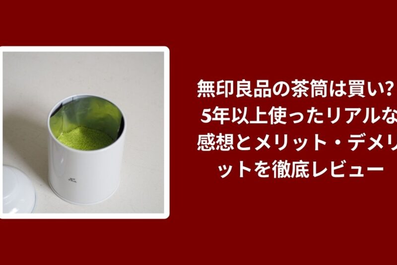 無印良品の茶筒は買い？5年以上使ったリアルな感想とメリット・デメリットを徹底レビュー