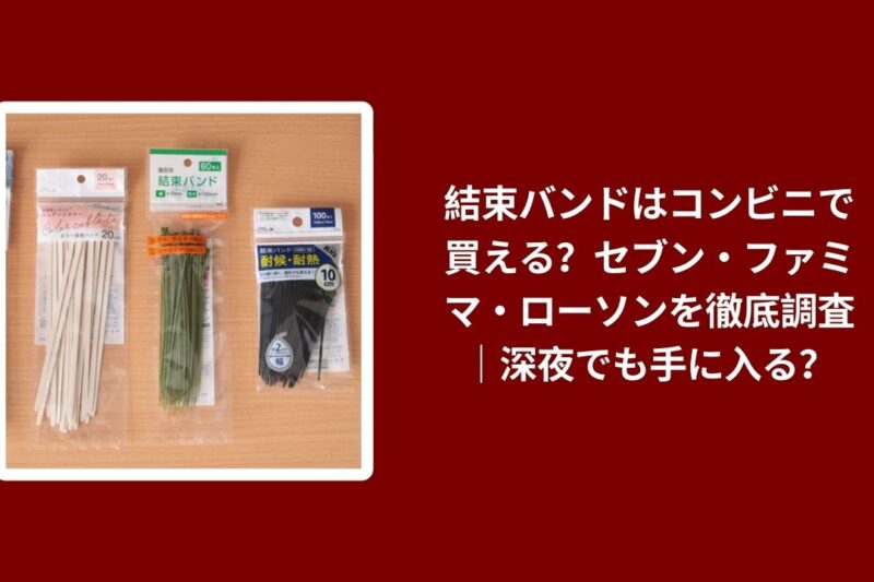 結束バンドはコンビニで買える？セブン・ファミマ・ローソンを徹底調査｜深夜でも手に入る？