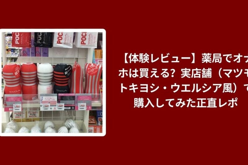薬局 オナホ 購入 できる レビュー, 実店舗 マツモトキヨシ ウエルシア オナホ 体験談, オナホ 市販 薬局 比較 検証, 薬局 オナホ 使い心地 口コミ