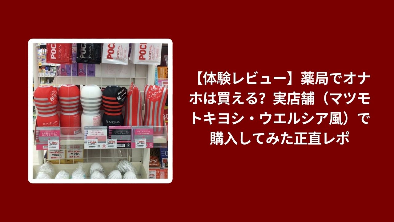 薬局 オナホ 購入 できる レビュー, 実店舗 マツモトキヨシ ウエルシア オナホ 体験談, オナホ 市販 薬局 比較 検証, 薬局 オナホ 使い心地 口コミ