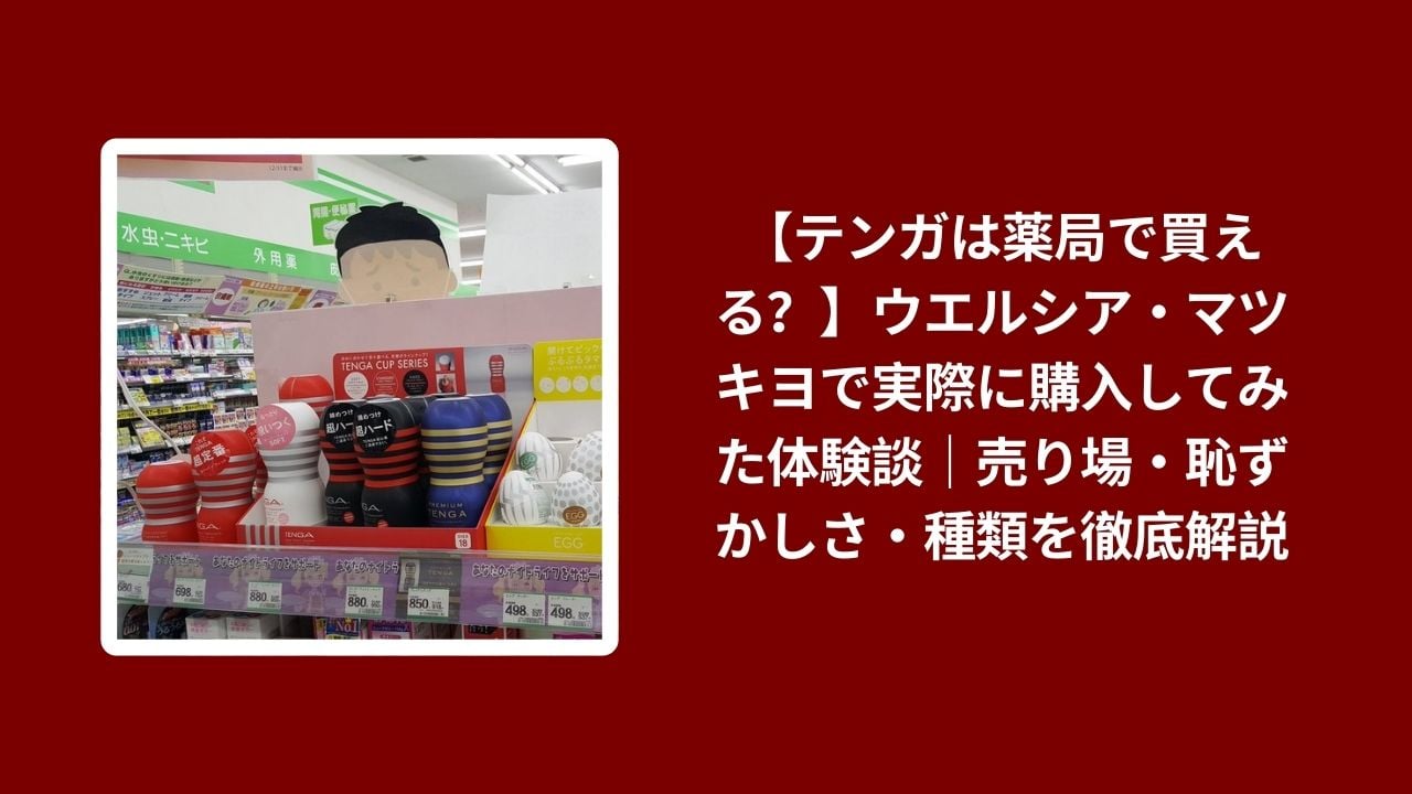 薬局 テンガ 購入 体験談 解説, ウエルシア マツキヨ テンガ 売り場 比較, テンガ 種類 恥ずかしさ 体験レビュー, 薬局で テンガ 買える か 検証