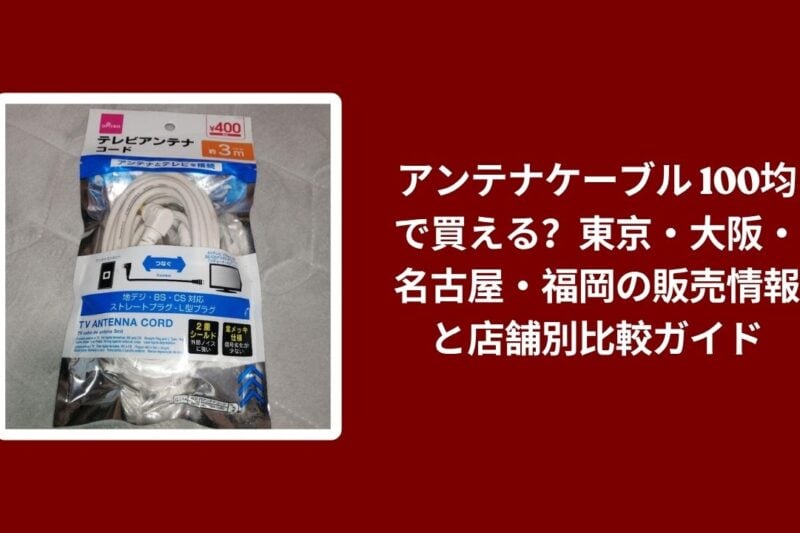 アンテナケーブル 100均で買える？東京・大阪・名古屋・福岡の販売情報と店舗別比較ガイド