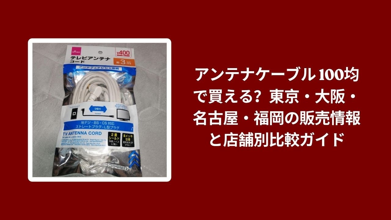 アンテナケーブル 100均で買える, アンテナケーブル 100均 販売情報, アンテナケーブル 100均 店舗比較, アンテナケーブル 東京 大阪 名古屋 福岡