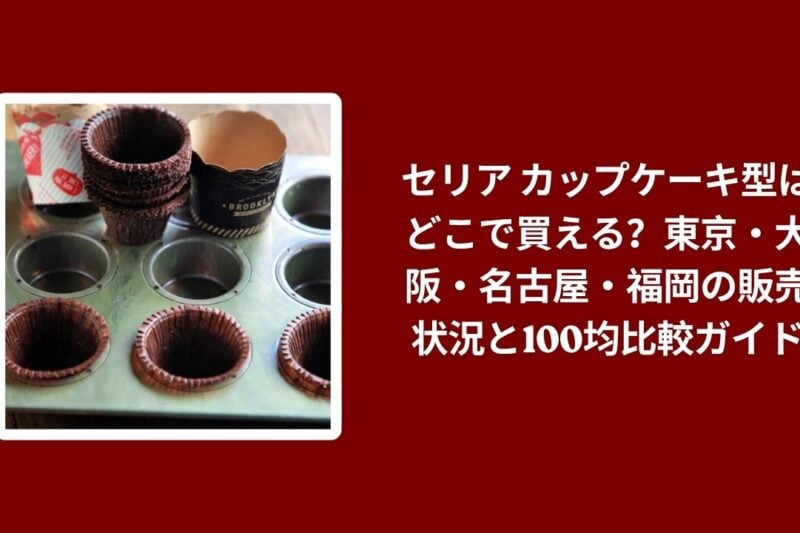 セリア カップケーキ型はどこで買える？東京・大阪・名古屋・福岡の販売状況と100均比較ガイド