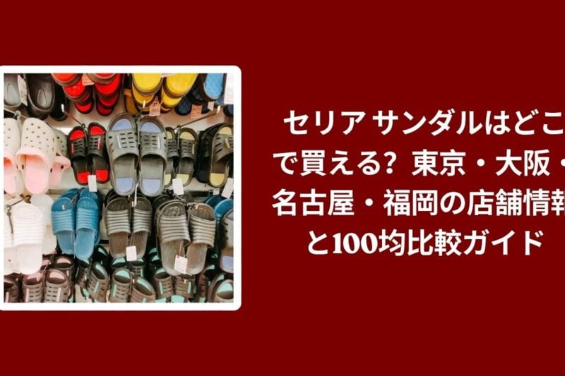 セリア サンダルはどこで買える？東京・大阪・名古屋・福岡の店舗情報と100均比較ガイド