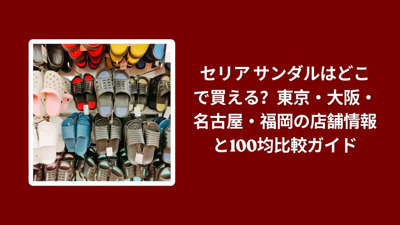 セリア サンダル どこで買える 東京 大阪 名古屋 福岡, セリア サンダル 店舗情報 100均 比較ガイド, サンダル セリア ダイソー キャンドゥ 販売店舗 比較