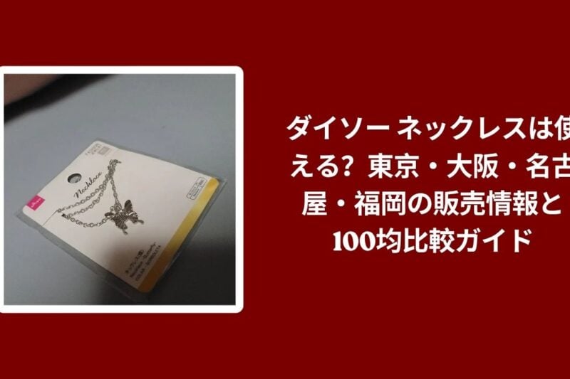 ダイソー ネックレスは使える？東京・大阪・名古屋・福岡の販売情報と100均比較ガイド