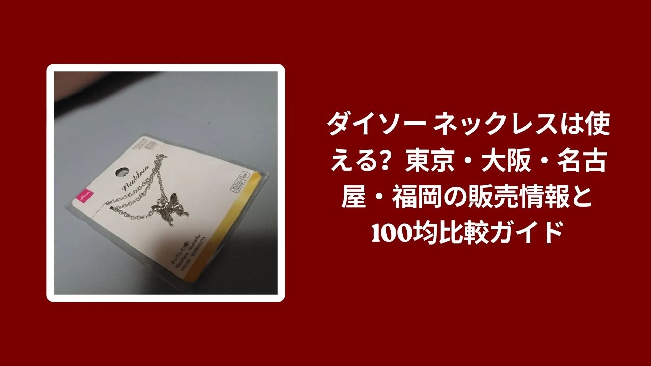 ダイソー ネックレスは使える, ダイソー ネックレス 販売情報, ダイソー ネックレス 100均比較, ダイソー ネックレス 東京 大阪 名古屋 福岡