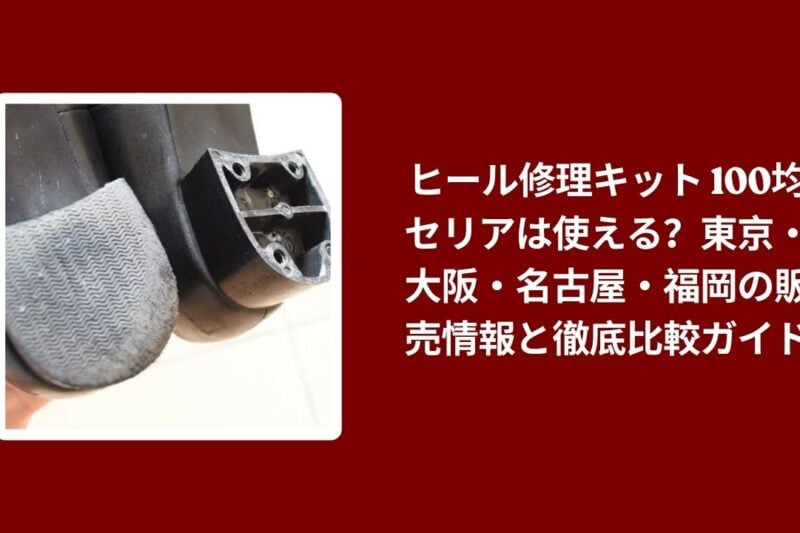 ヒール修理キット 100均 セリアは使える？東京・大阪・名古屋・福岡の販売情報と徹底比較ガイド