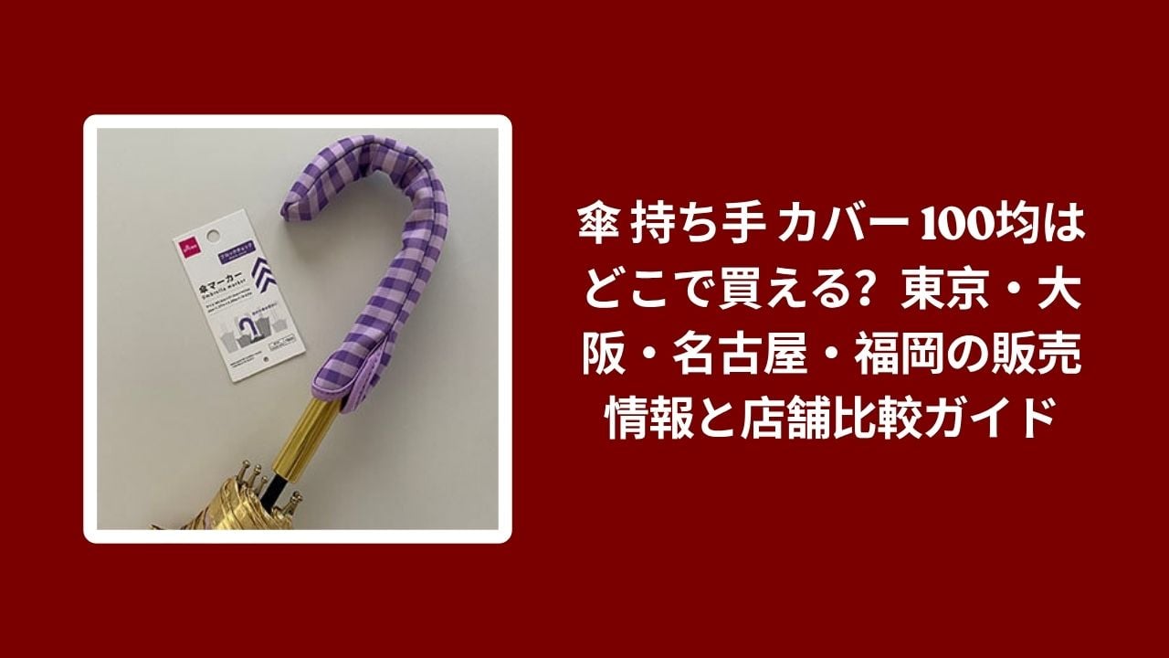傘 持ち手 カバー 100均 どこで買える 東京 大阪 名古屋 福岡, 100均 傘持ち手カバー 販売店舗 比較ガイド, 傘 ハンドルカバー ダイソー セリア キャンドゥ 店舗情報