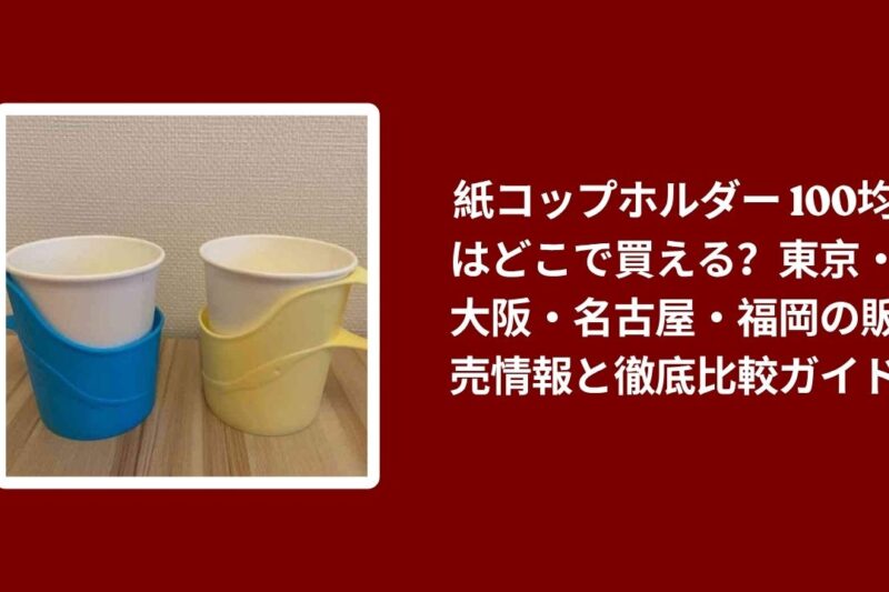 紙コップホルダー 100均はどこで買える？東京・大阪・名古屋・福岡の販売情報と徹底比較ガイド