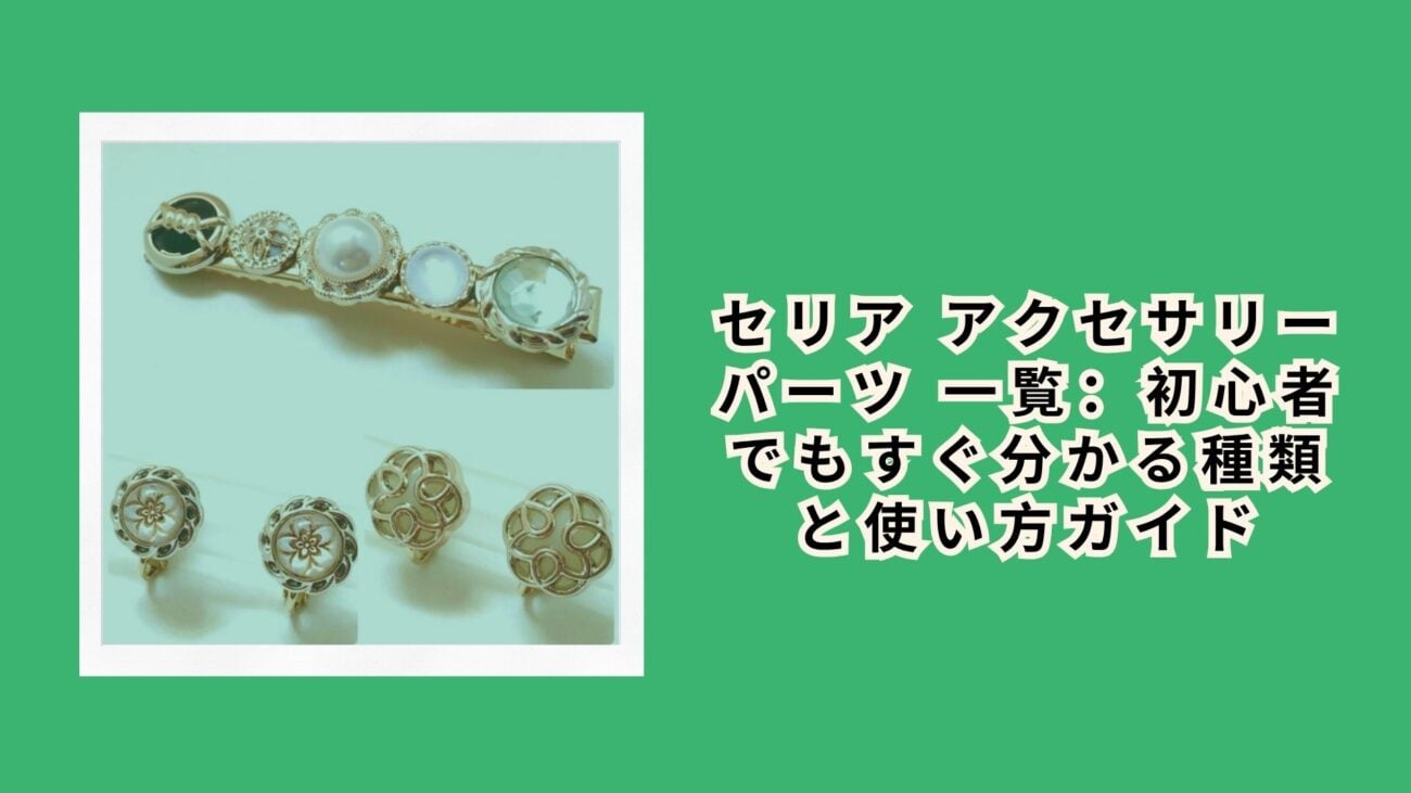 セリア アクセサリーパーツ 一覧：初心者でもすぐ分かる種類と使い方ガイド