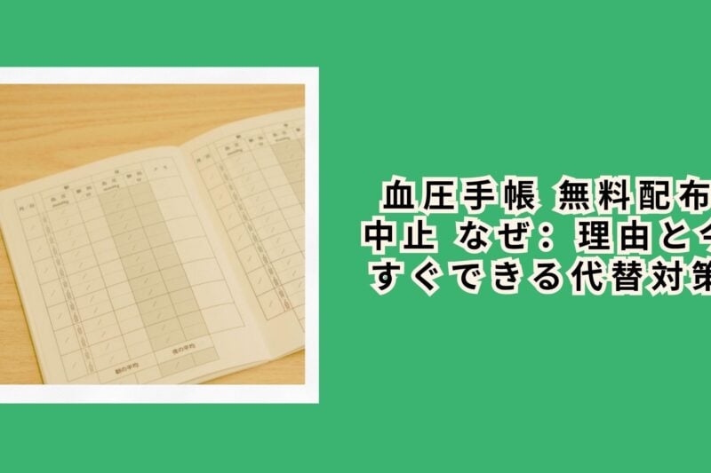 血圧手帳 無料配布 中止 なぜ：理由と今すぐできる代替対策
