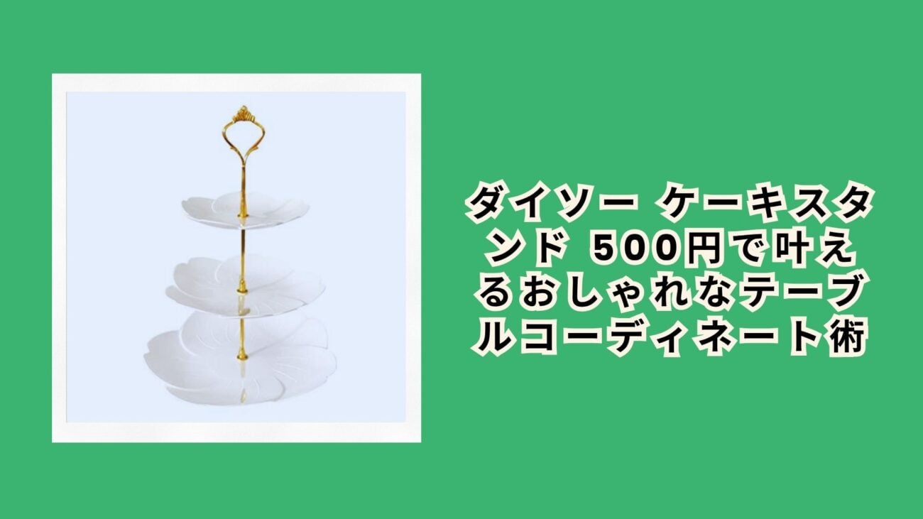ダイソー ケーキスタンド 500円で叶えるおしゃれなテーブルコーディネート術