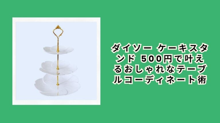 ダイソー ケーキスタンド 500円で叶えるおしゃれなテーブルコーディネート術