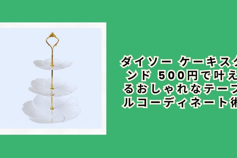 ダイソー ケーキスタンド 500円で叶えるおしゃれなテーブルコーディネート術