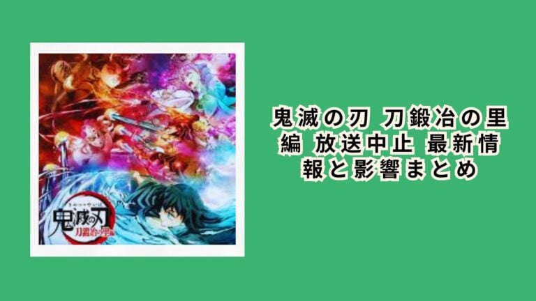 鬼滅の刃 刀鍛冶の里編 放送中止 最新情報と影響まとめ
