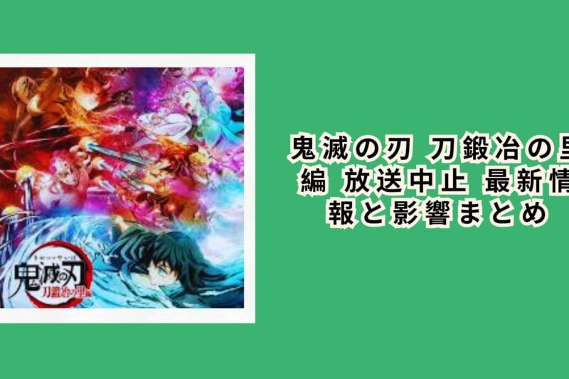 鬼滅の刃 刀鍛冶の里編 放送中止 最新情報と影響まとめ