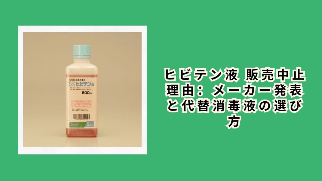ヒビテン液 販売中止 理由：メーカー発表と代替消毒液の選び方