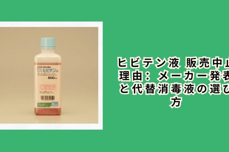 ヒビテン液 販売中止 理由：メーカー発表と代替消毒液の選び方