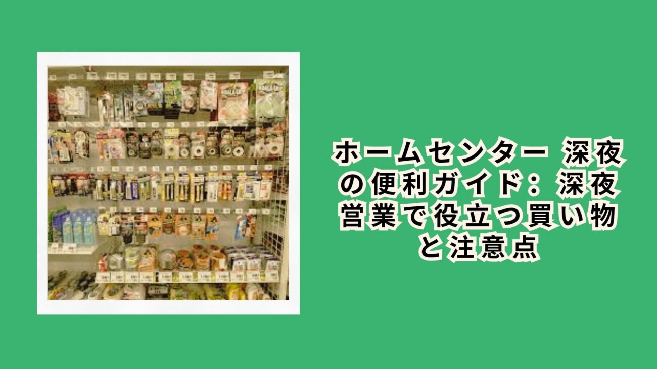 ホームセンター 深夜の便利ガイド：深夜営業で役立つ買い物と注意点