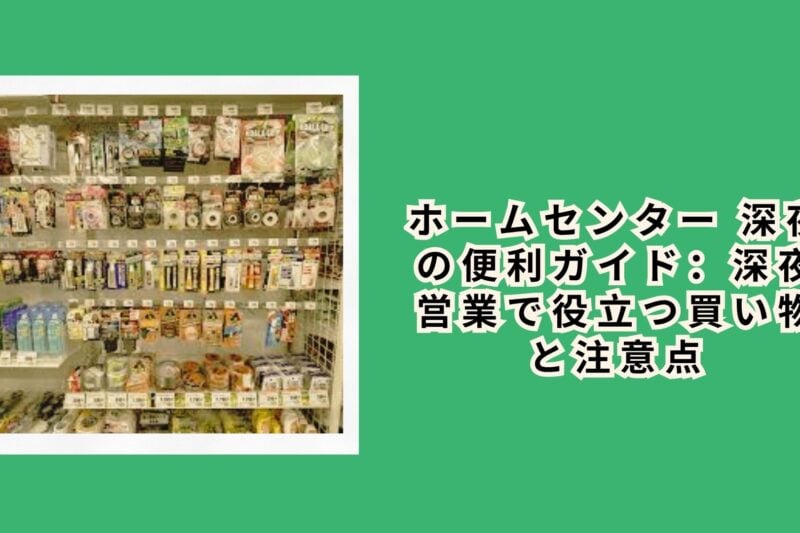 ホームセンター 深夜の便利ガイド：深夜営業で役立つ買い物と注意点