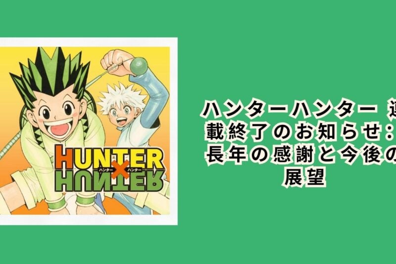 ハンターハンター 連載終了のお知らせ：長年の感謝と今後の展望