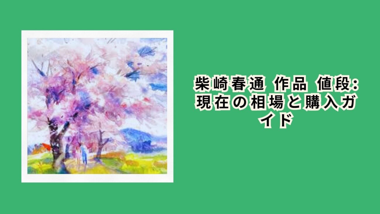 柴崎春通 作品 値段: 現在の相場と購入ガイド