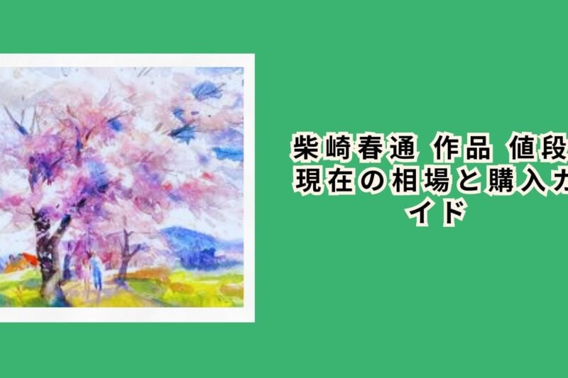 柴崎春通 作品 値段: 現在の相場と購入ガイド
