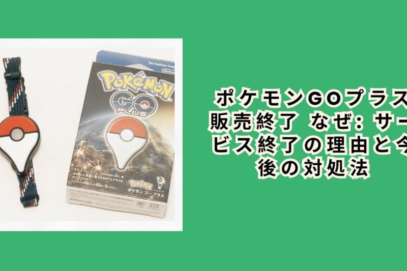 ポケモンgoプラス 販売終了 なぜ: サービス終了の理由と今後の対処法