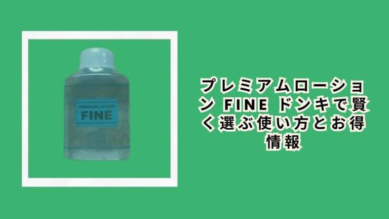 プレミアムローション fine ドンキで賢く選ぶ使い方とお得情報
