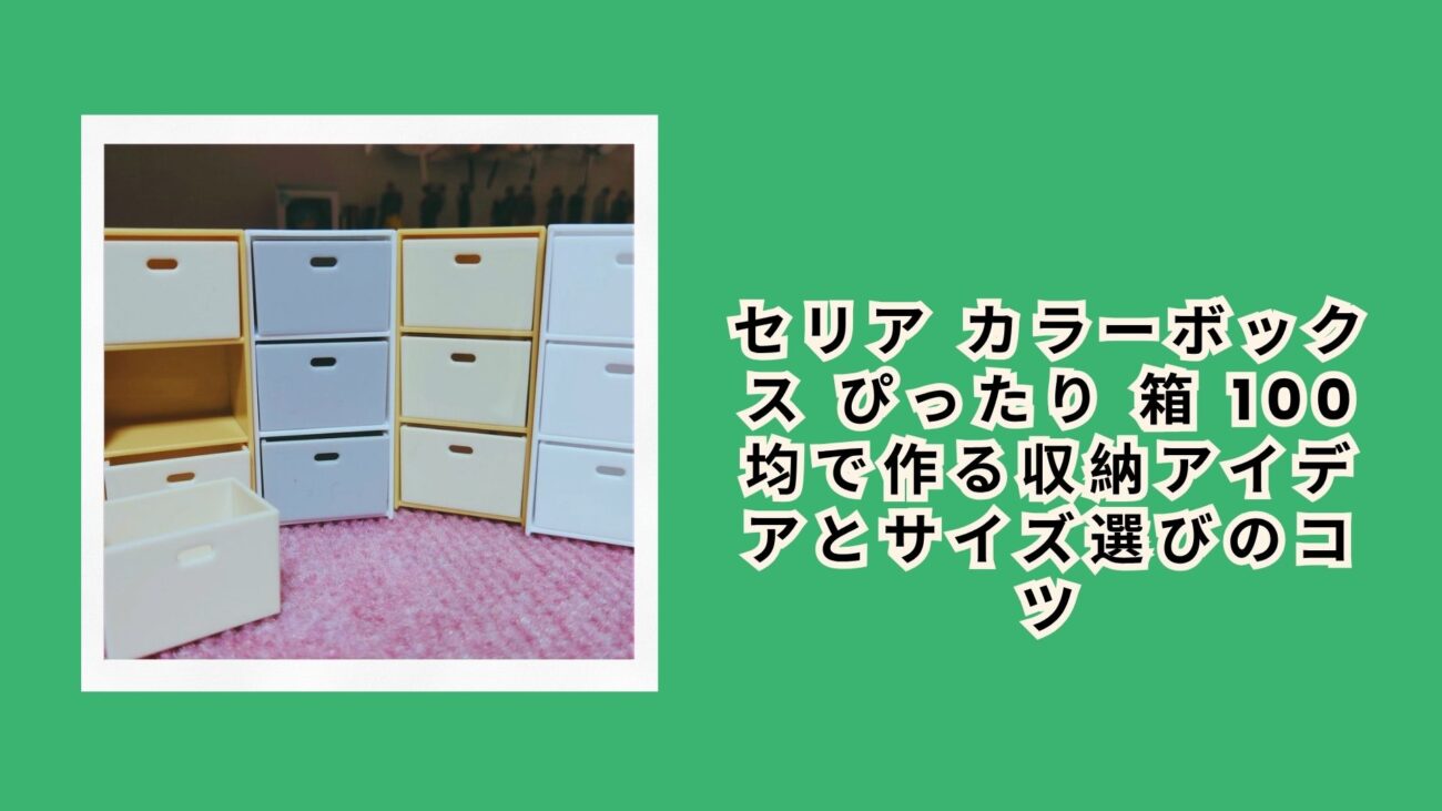セリア カラーボックス ぴったり 箱 100均で作る収納アイデアとサイズ選びのコツ