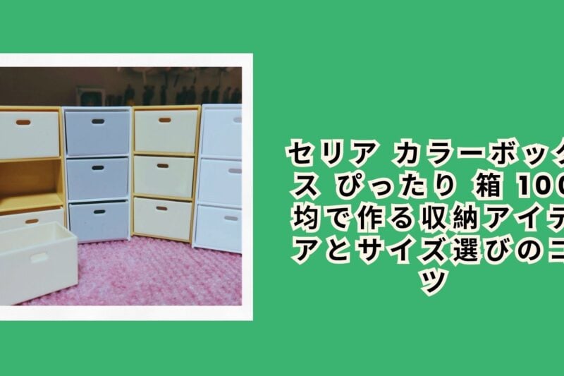 セリア カラーボックス ぴったり 箱 100均で作る収納アイデアとサイズ選びのコツ