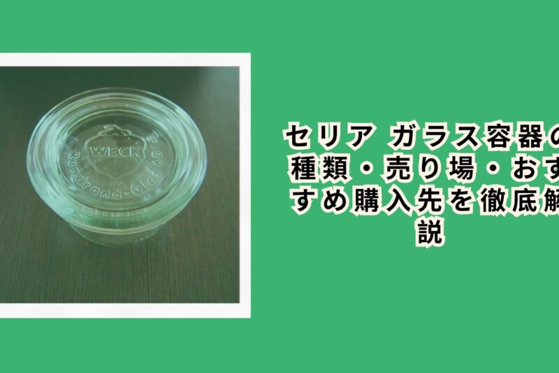 セリア ガラス容器の種類・売り場・おすすめ購入先を徹底解説