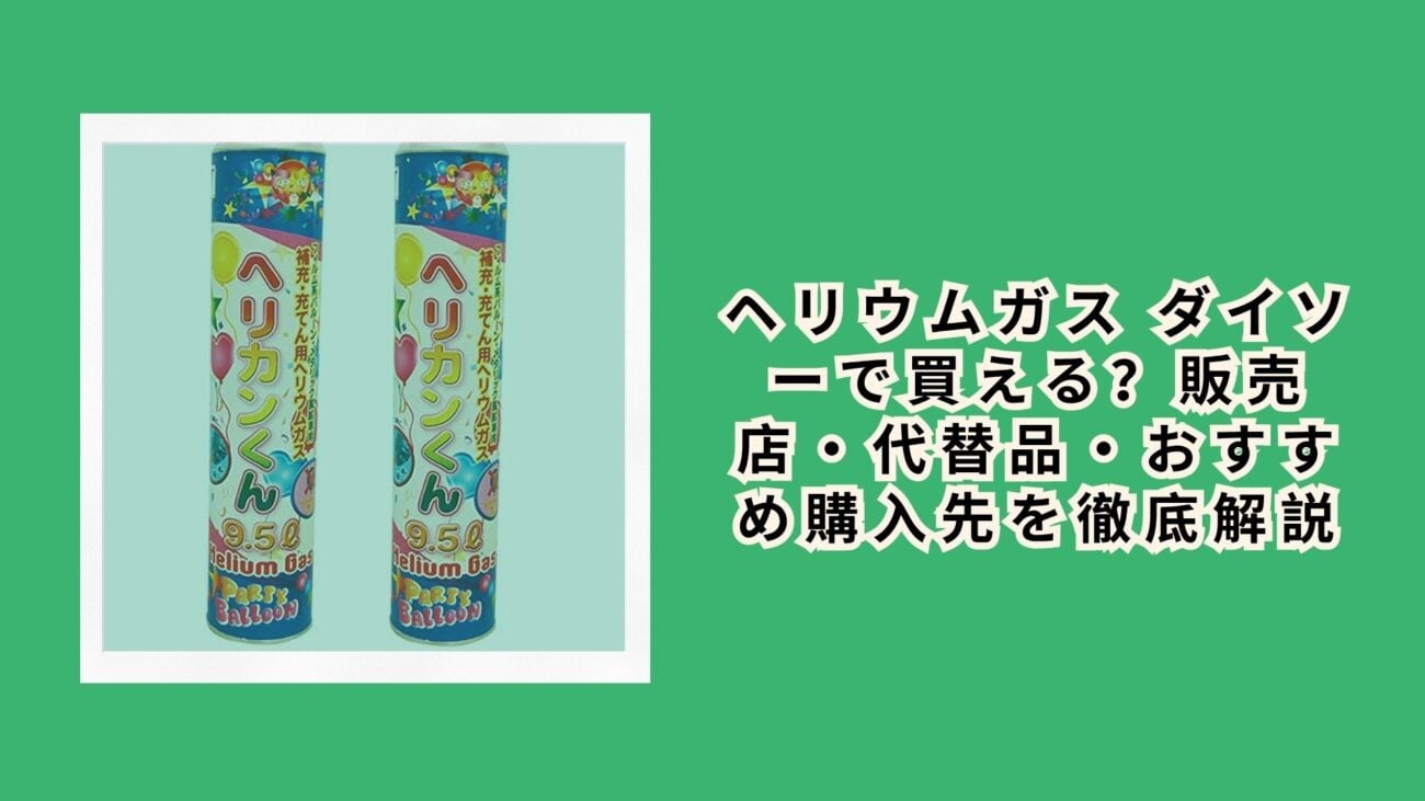 ヘリウムガス ダイソーで買える？販売店・代替品・おすすめ購入先を徹底解説