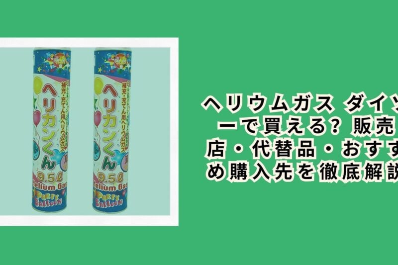 ヘリウムガス ダイソーで買える？販売店・代替品・おすすめ購入先を徹底解説