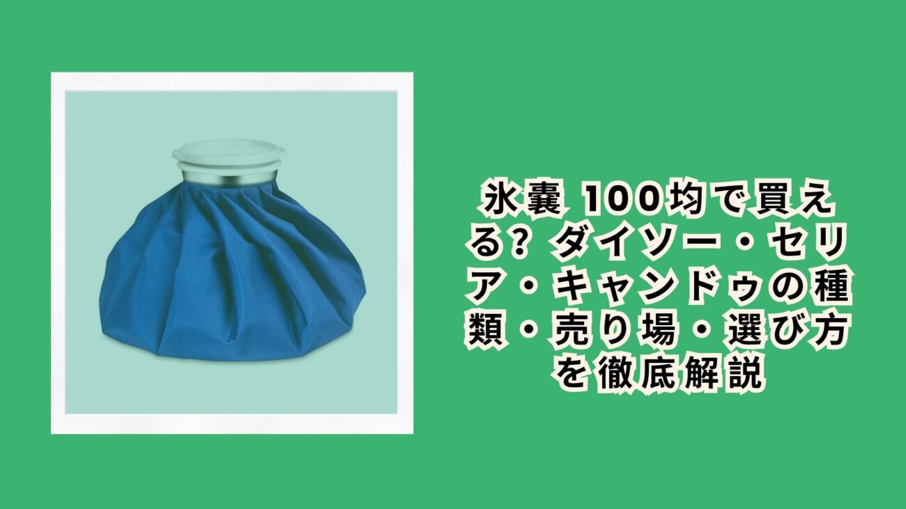 氷嚢 100均で買える？ダイソー・セリア・キャンドゥの種類・売り場・選び方を徹底解説