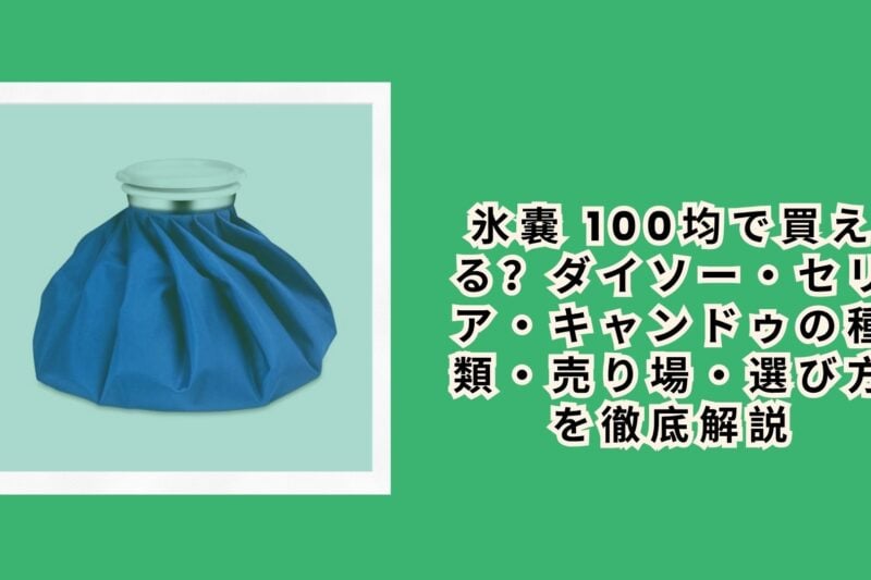 氷嚢 100均で買える？ダイソー・セリア・キャンドゥの種類・売り場・選び方を徹底解説