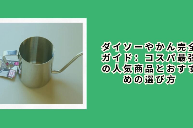 ダイソーやかん完全ガイド：コスパ最強の人気商品とおすすめの選び方