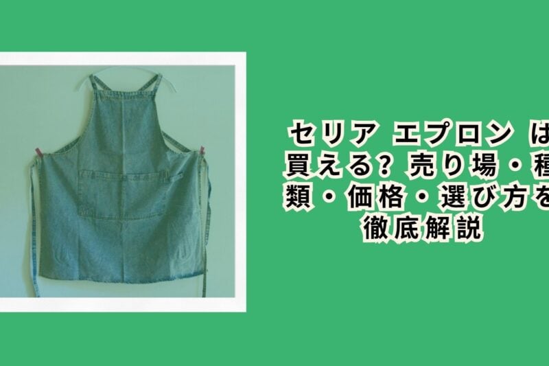 セリア エプロン は買える？売り場・種類・価格・選び方を徹底解説