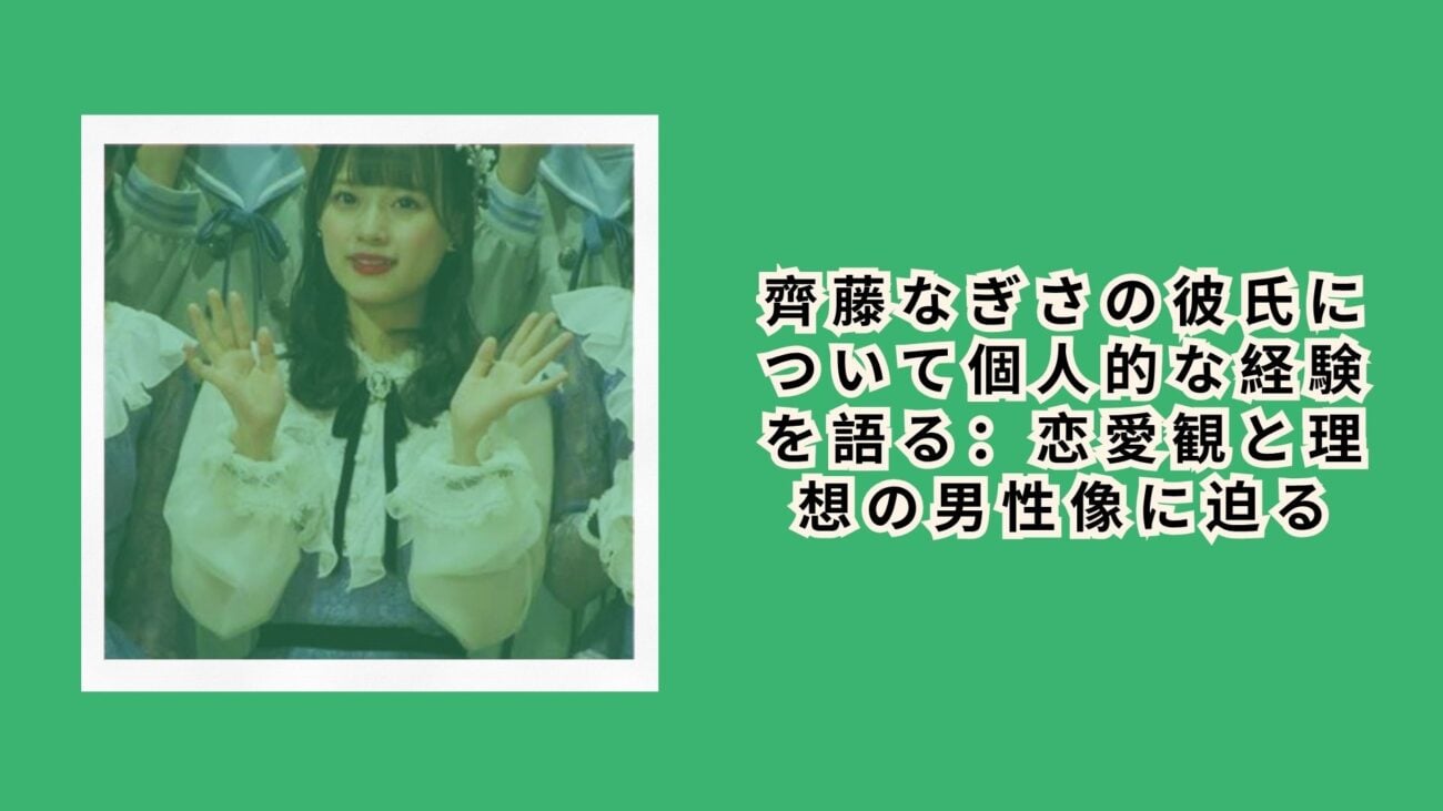 齊藤なぎさの彼氏について個人的な経験を語る：恋愛観と理想の男性像に迫る