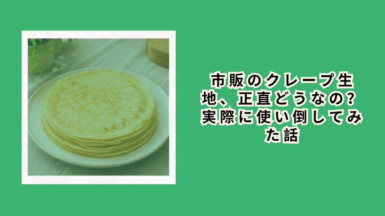 市販のクレープ生地、正直どうなの？実際に使い倒してみた話