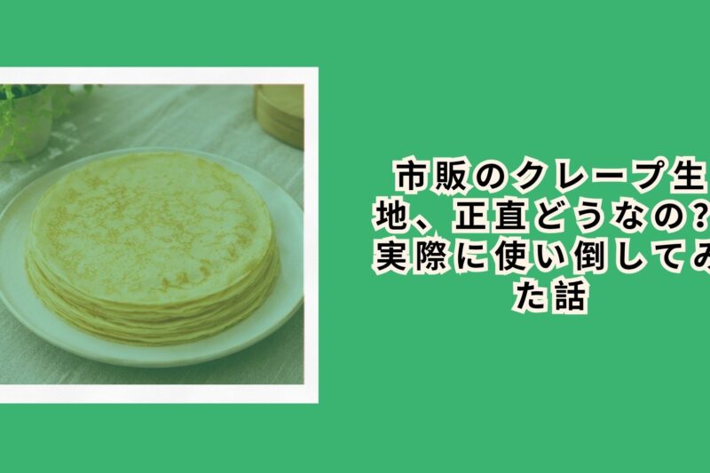 市販のクレープ生地、正直どうなの？実際に使い倒してみた話